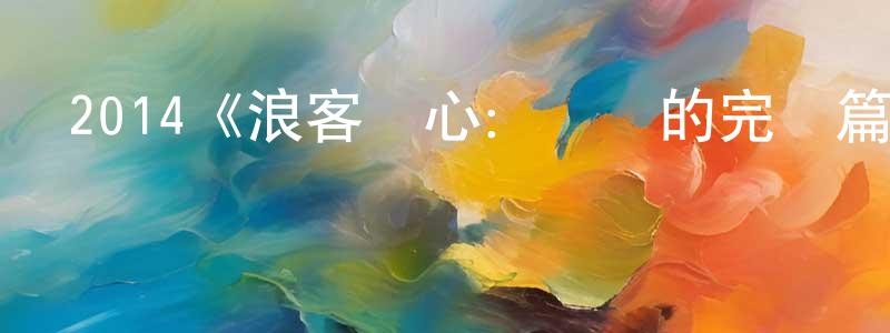 陳習平發布2014《浪客劍心：傳說的完結篇》完整版電影/在線觀看/百度云-美劇天堂